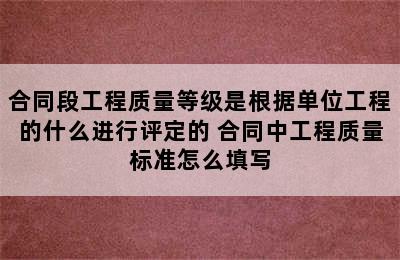 合同段工程质量等级是根据单位工程的什么进行评定的 合同中工程质量标准怎么填写